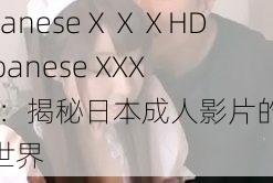 JapaneseⅩⅩⅩHD Japanese XXXHD：揭秘日本成人影片的高清世界