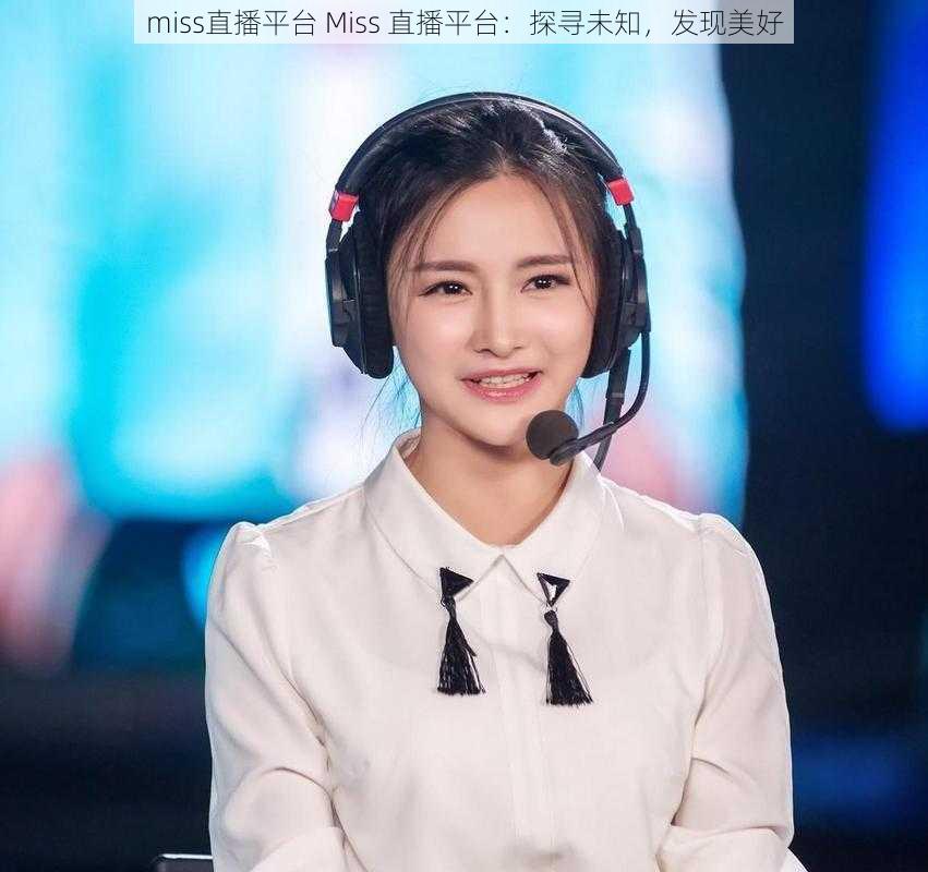 miss直播平台 Miss 直播平台：探寻未知，发现美好