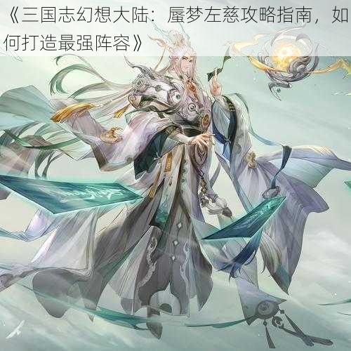 《三国志幻想大陆：蜃梦左慈攻略指南，如何打造最强阵容》