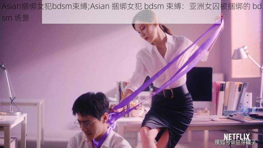 Asian捆绑女犯bdsm束缚;Asian 捆绑女犯 bdsm 束缚：亚洲女囚被捆绑的 bdsm 场景