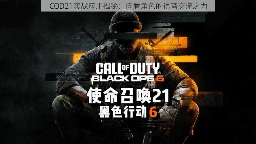 COD21实战应用揭秘：肉盾角色的语音交流之力