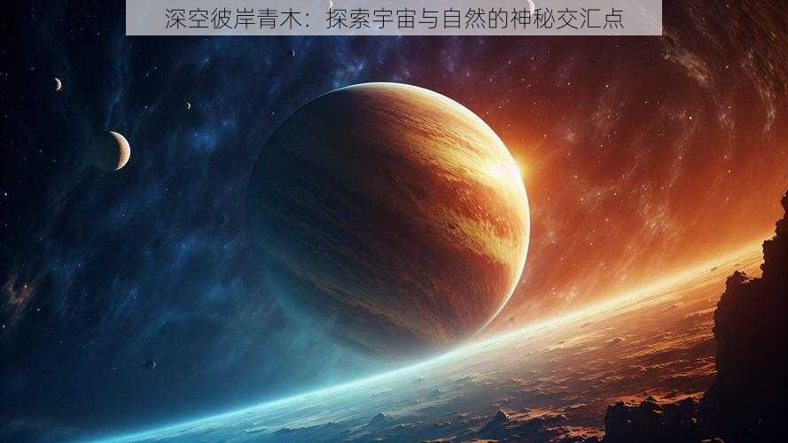 深空彼岸青木：探索宇宙与自然的神秘交汇点