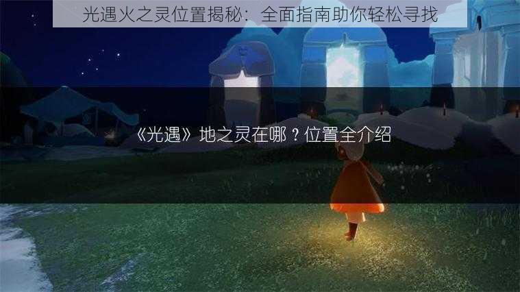 光遇火之灵位置揭秘：全面指南助你轻松寻找