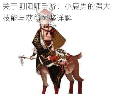 关于阴阳师手游：小鹿男的强大技能与获得图鉴详解