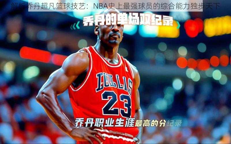 解析乔丹超凡篮球技艺：NBA史上最强球员的综合能力独步天下